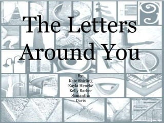 The Letters Around You By:  Kate Shirling Kayla Hencke Kelly Barber Samantha Davis 