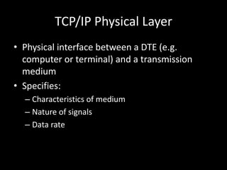 TCP/IP Physical LayerPhysical interface between a DTE (e.g. computer or terminal) and a transmission medium Specifies:Characteristics of mediumNature of signalsData rate