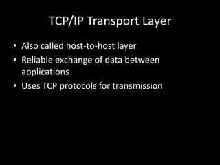 TCP/IP Transport LayerAlso called host-to-host layerReliable exchange of data between applicationsUses TCP protocols for transmission