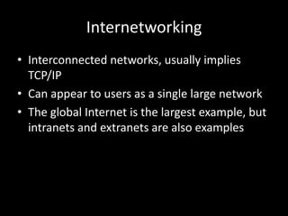 InternetworkingInterconnected networks, usually implies TCP/IPCan appear to users as a single large networkThe global Internet is the largest example, but intranets and extranets are also examples