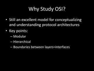 Why Study OSI?Still an excellent model for conceptualizing and understanding protocol architecturesKey points:ModularHierarchicalBoundaries between layers=interfaces