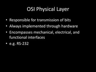 OSI Physical LayerResponsible for transmission of bitsAlways implemented through hardwareEncompasses mechanical, electrical, and functional interfacese.g. RS-232