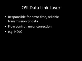 OSI Data Link LayerResponsible for error-free, reliable transmission of dataFlow control, error correctione.g. HDLC