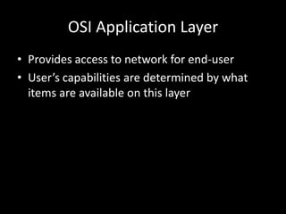 OSI Application LayerProvides access to network for end-userUser’s capabilities are determined by what items are available on this layer