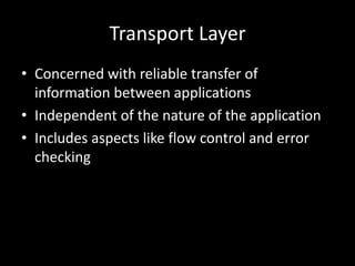 Transport LayerConcerned with reliable transfer of information between applicationsIndependent of the nature of the applicationIncludes aspects like flow control and error checking