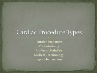 Jennifer Enghauser Presentation 5 Professor Abdullah Medical Terminology Septmeber 20, 2011 Cardiac Procedure Types 