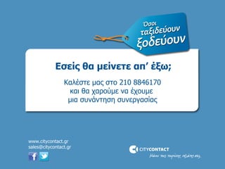 Καλέστε μας στο 210 8846170 και θα χαρούμε να έχουμε  μια συνάντηση συνεργασίας Εσείς θα μείνετε απ’ έξω; www.citycontact.gr [email_address] 