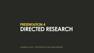 presentation 4
directed research

gabriel alves / professor tom klimkowstein
 