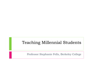 Teaching Millennial Students Professor Stephanie Fells, Berkeley College 