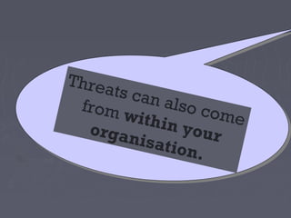 Threa
     t s c an
 from         also c
        withi        ome
  organ       n you
          isatio     r
                 n.
 