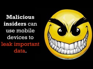 Malicious
 insiders can
  use mobile
  devices to
leak important
     data.
 