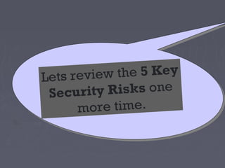 Lets revie   w t he 5 Key
 S e cu r ity Risks one
       more time.
 