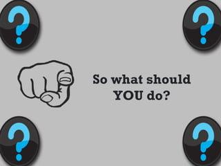 So what should
   YOU do?
 