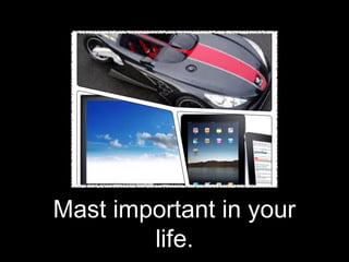 Mast important in your
        life.
 