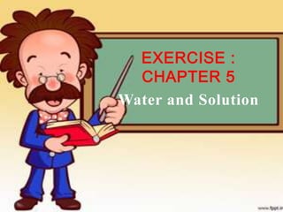 EXERCISE :
  CHAPTER 5
Water and Solution
 