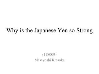 Why is the Japanese Yen so Strong


              s1180091
          Masayoshi Kataoka
 