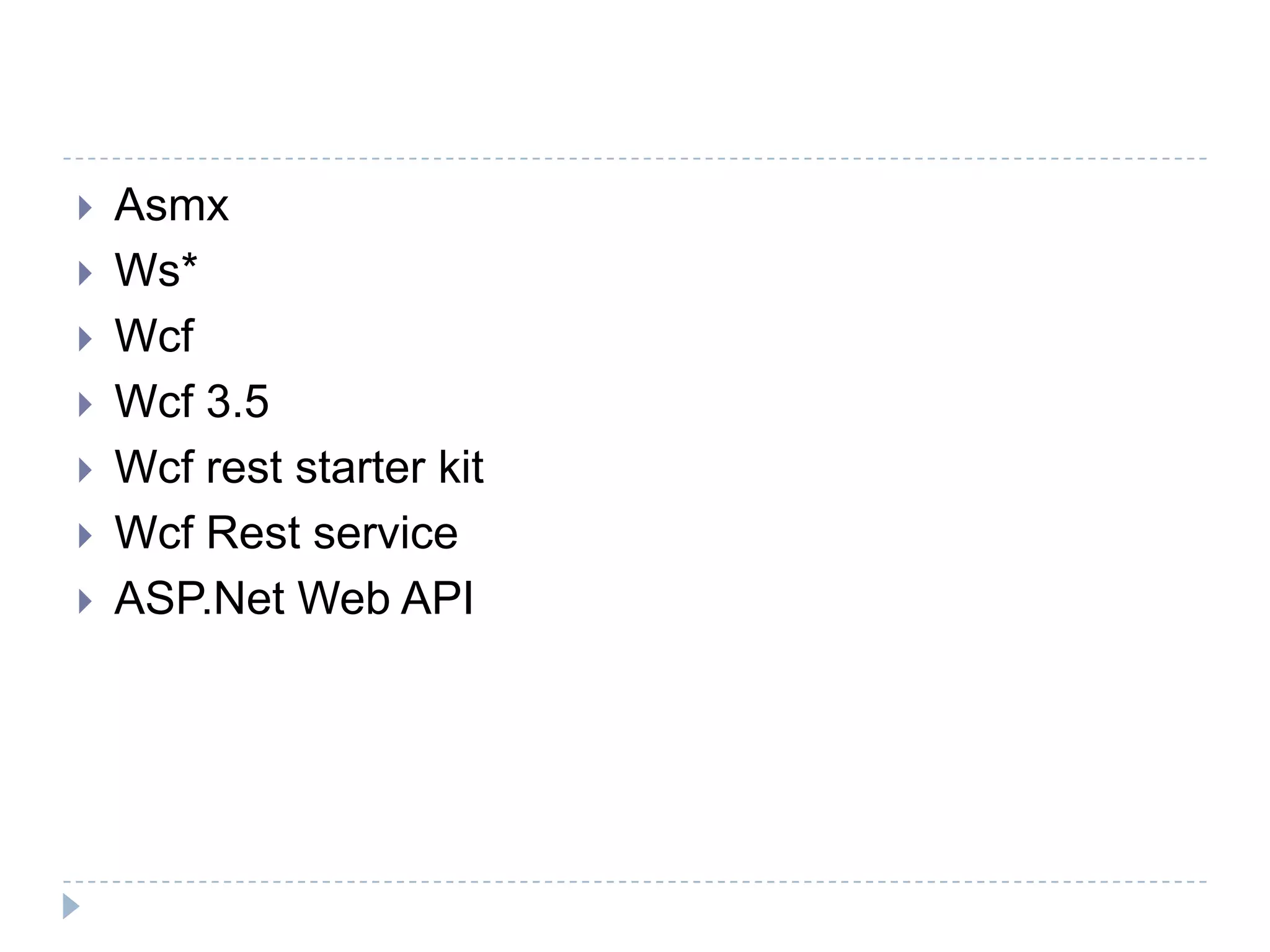 Asmx
 Ws*
 Wcf
 Wcf 3.5
 Wcf rest starter kit
 Wcf Rest service
 ASP.Net Web API
 