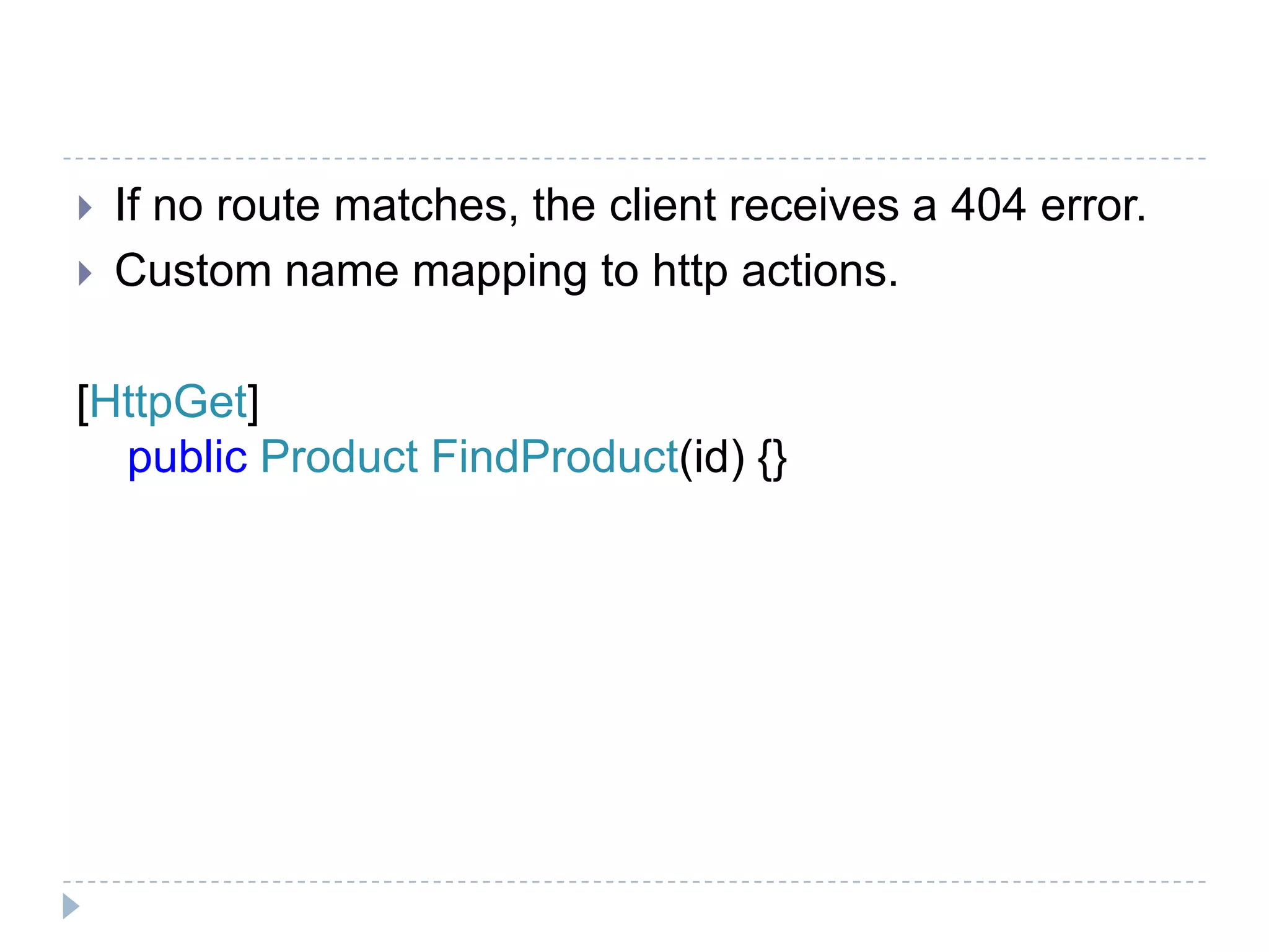  If no route matches, the client receives a 404 error.
 Custom name mapping to http actions.
[HttpGet]
public Product FindProduct(id) {}
 