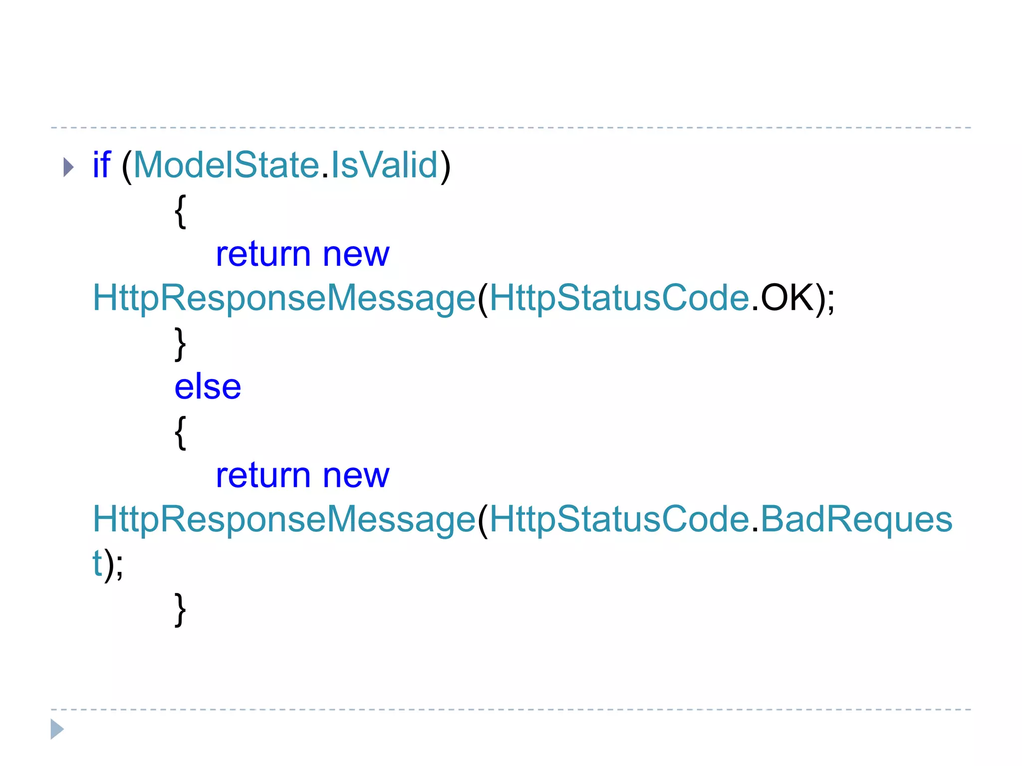  if (ModelState.IsValid)
{
return new
HttpResponseMessage(HttpStatusCode.OK);
}
else
{
return new
HttpResponseMessage(HttpStatusCode.BadReques
t);
}
 