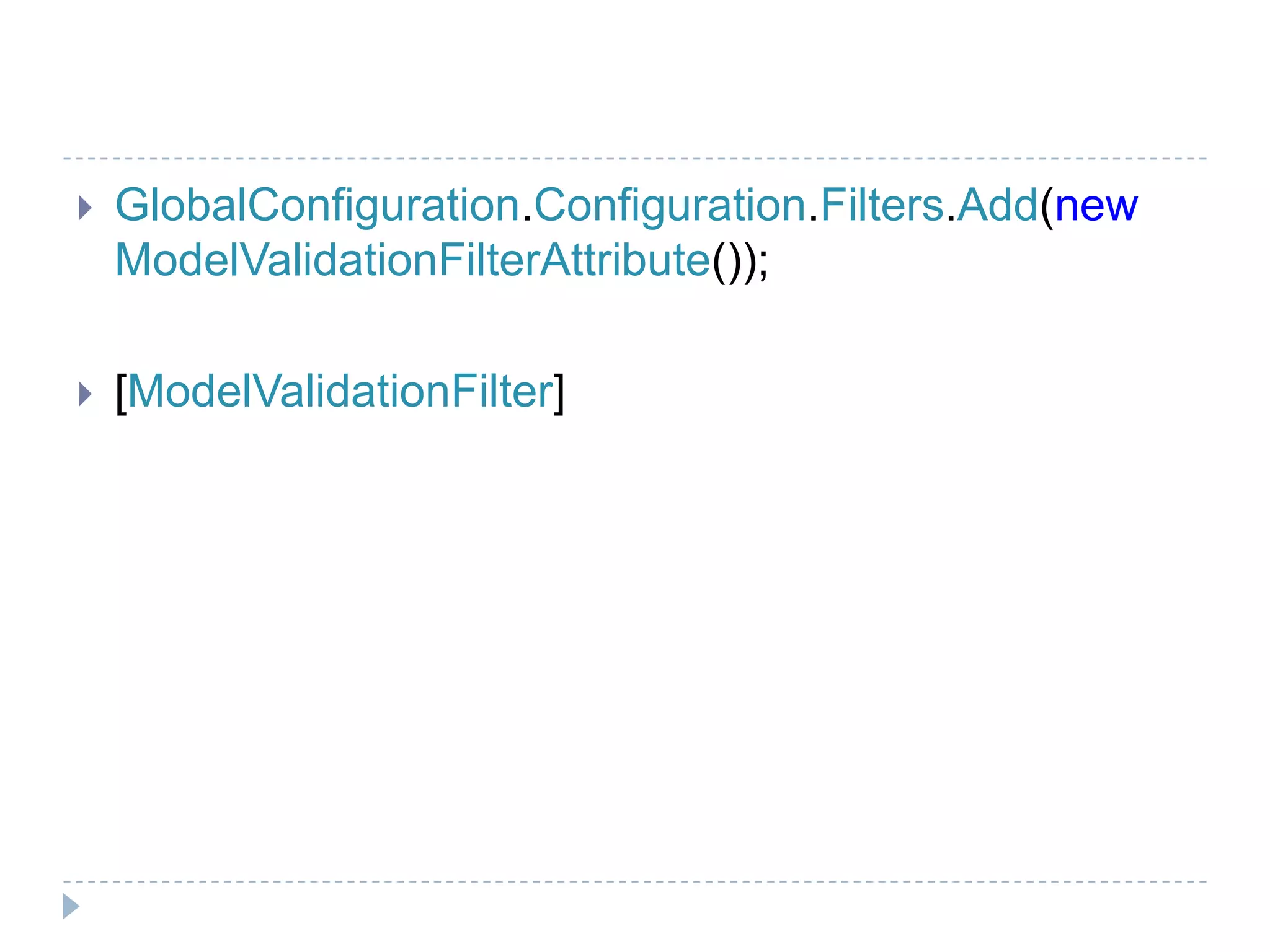  GlobalConfiguration.Configuration.Filters.Add(new
ModelValidationFilterAttribute());
 [ModelValidationFilter]
 