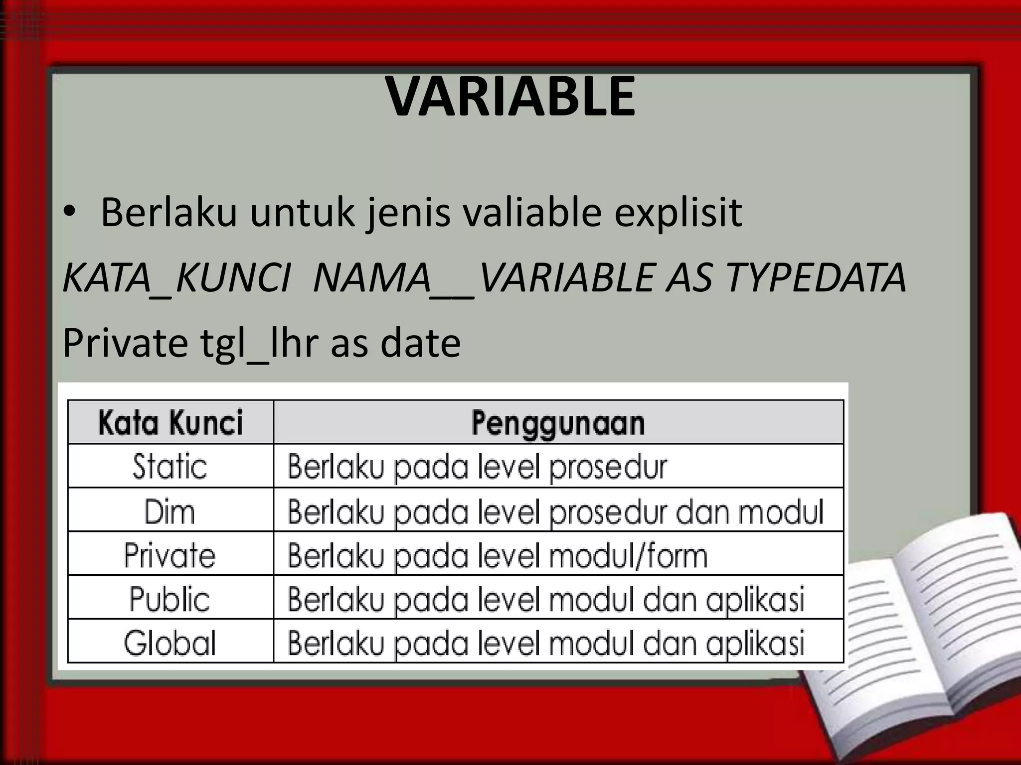 VARIABLE
• Berlaku untuk jenis valiable explisit
KATA_KUNCI NAMA__VARIABLE AS TYPEDATA
Private tgl_lhr as date

 