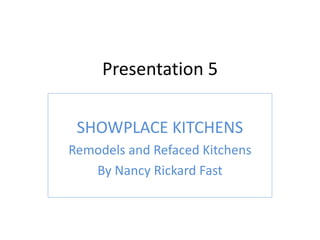 Presentation 5

 SHOWPLACE KITCHENS
Remodels and Refaced Kitchens
   By Nancy Rickard Fast
 