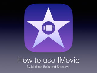 How to use IMovie
By Matisse, Bella and Shontaya
 