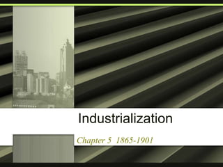 Industrialization
Chapter 5 1865-1901
 