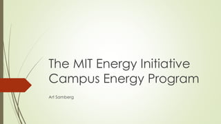 The MIT Energy Initiative 
Campus Energy Program 
Art Samberg 
 