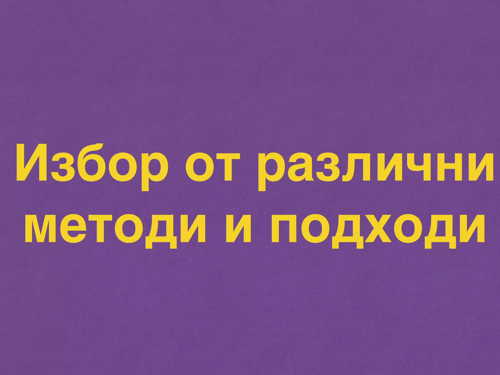 Избор от различни 
методи и подходи 
 
