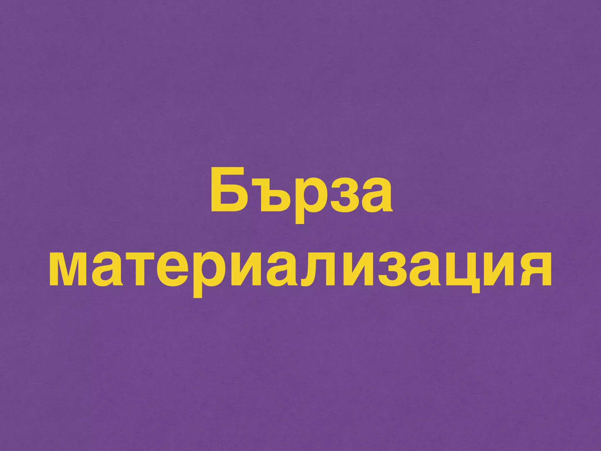 Бърза 
материализация 
 