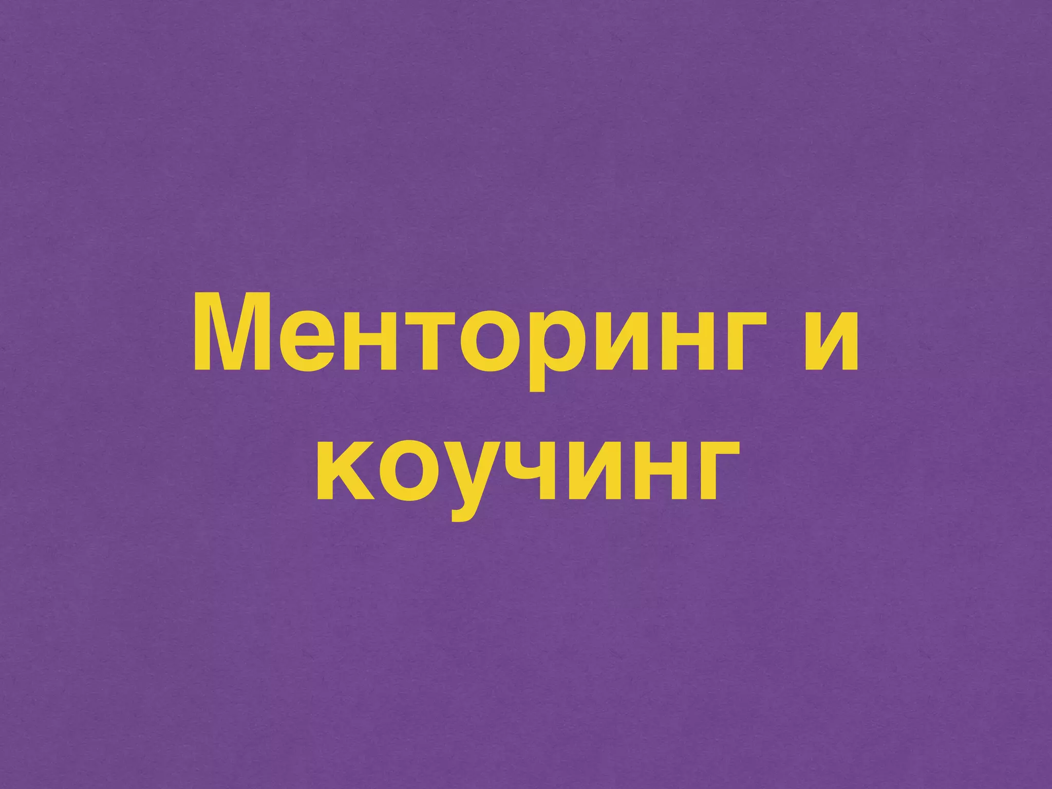 Менторинг и 
коучинг 
 