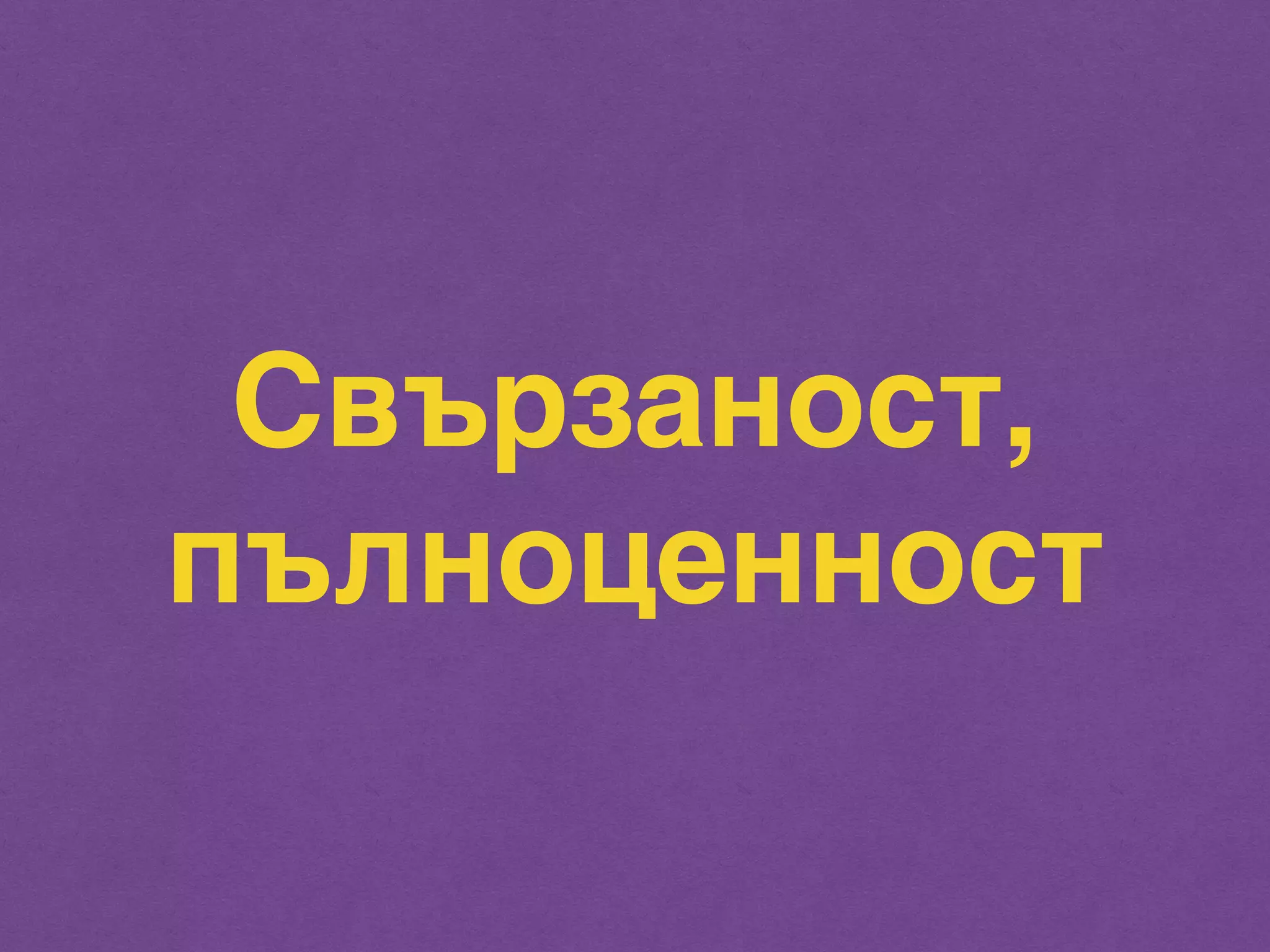 Свързаност, 
пълноценност 
 