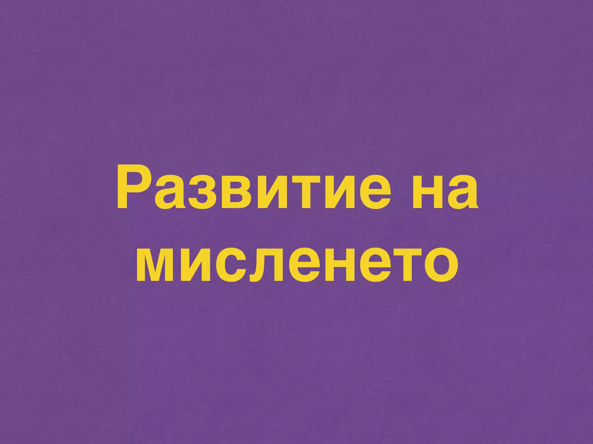 Развитие на 
мисленето 
 