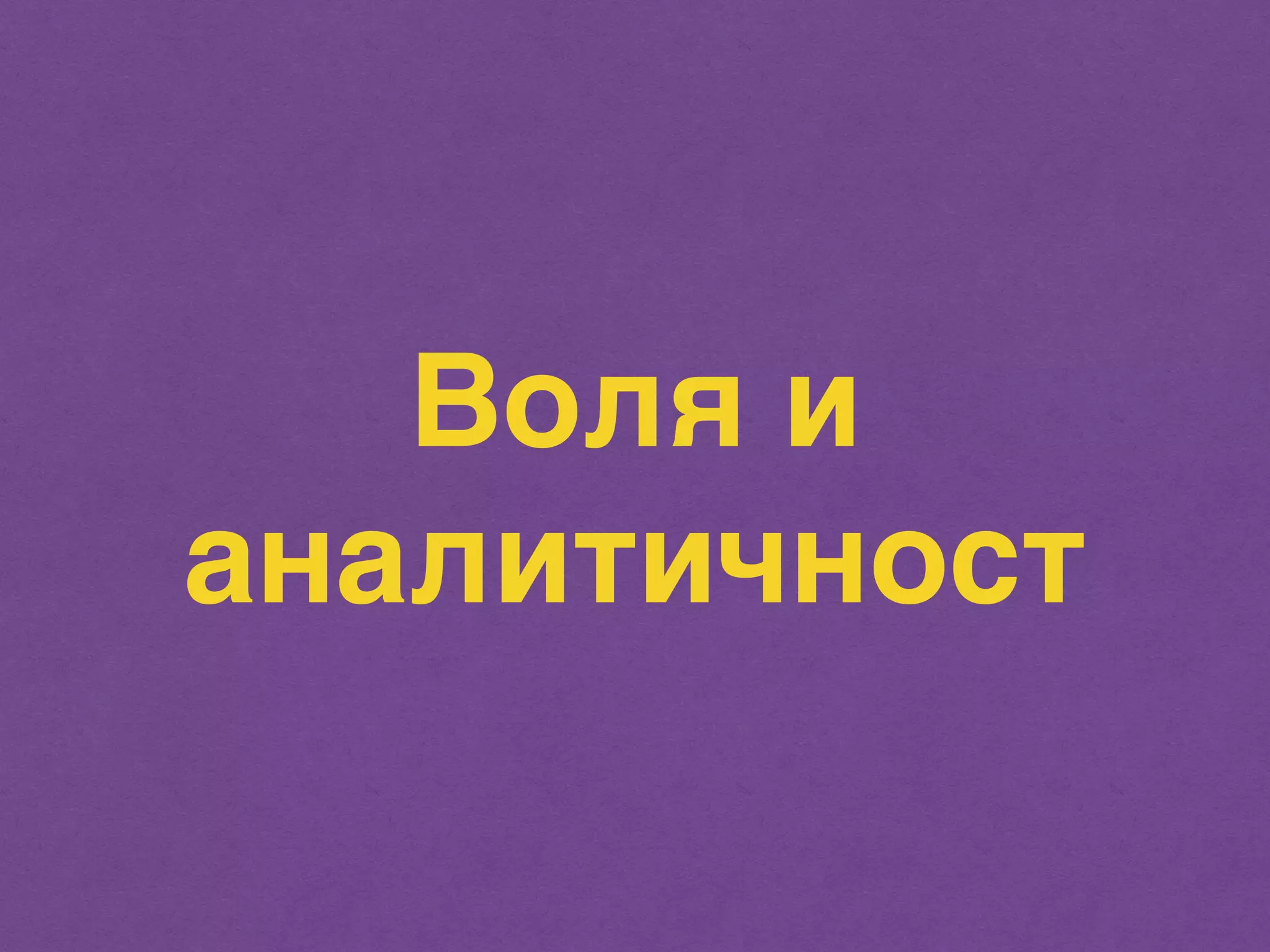 Воля и 
аналитичност 
 
