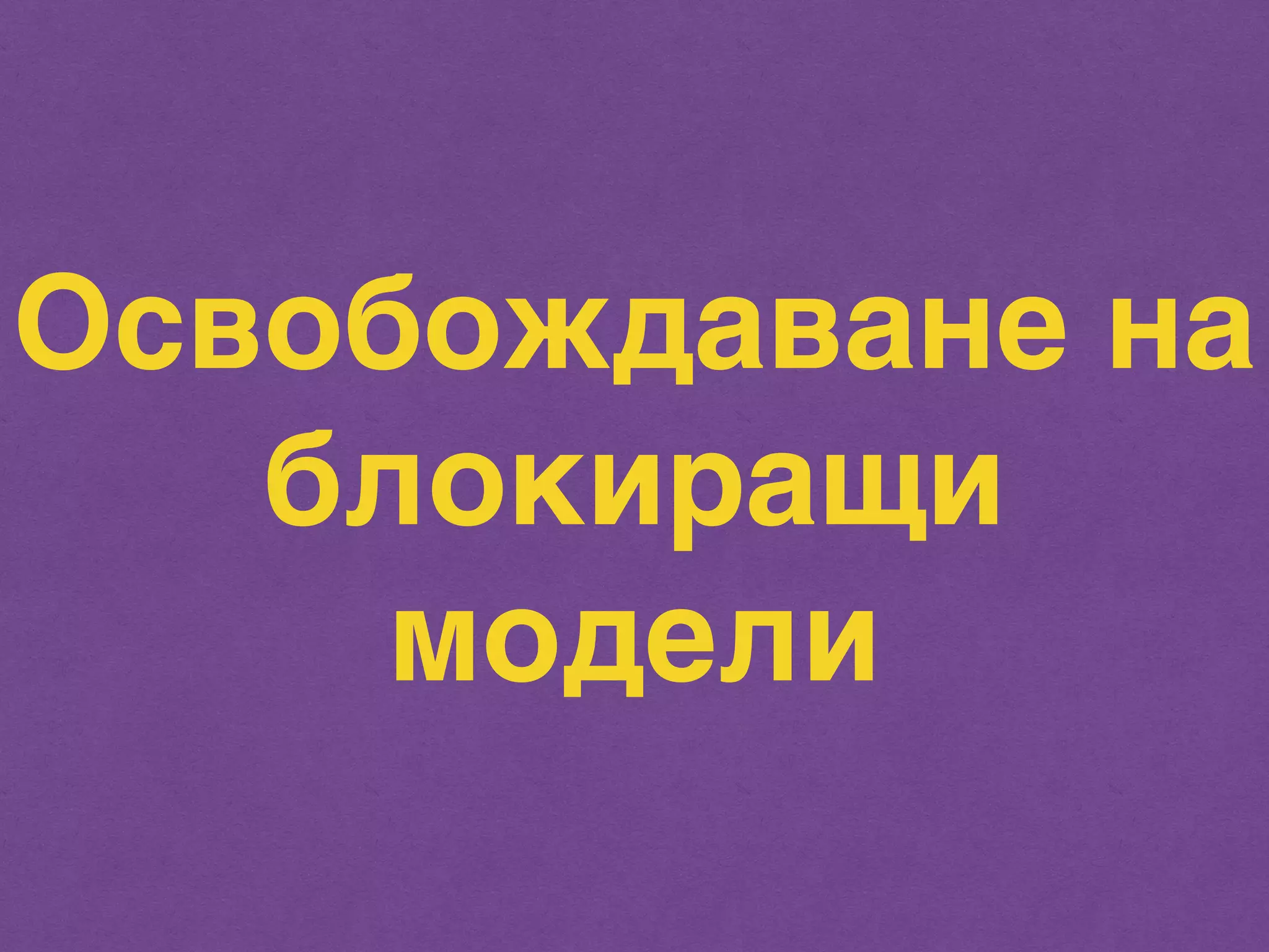 Освобождаване на 
блокиращи 
модели 
 