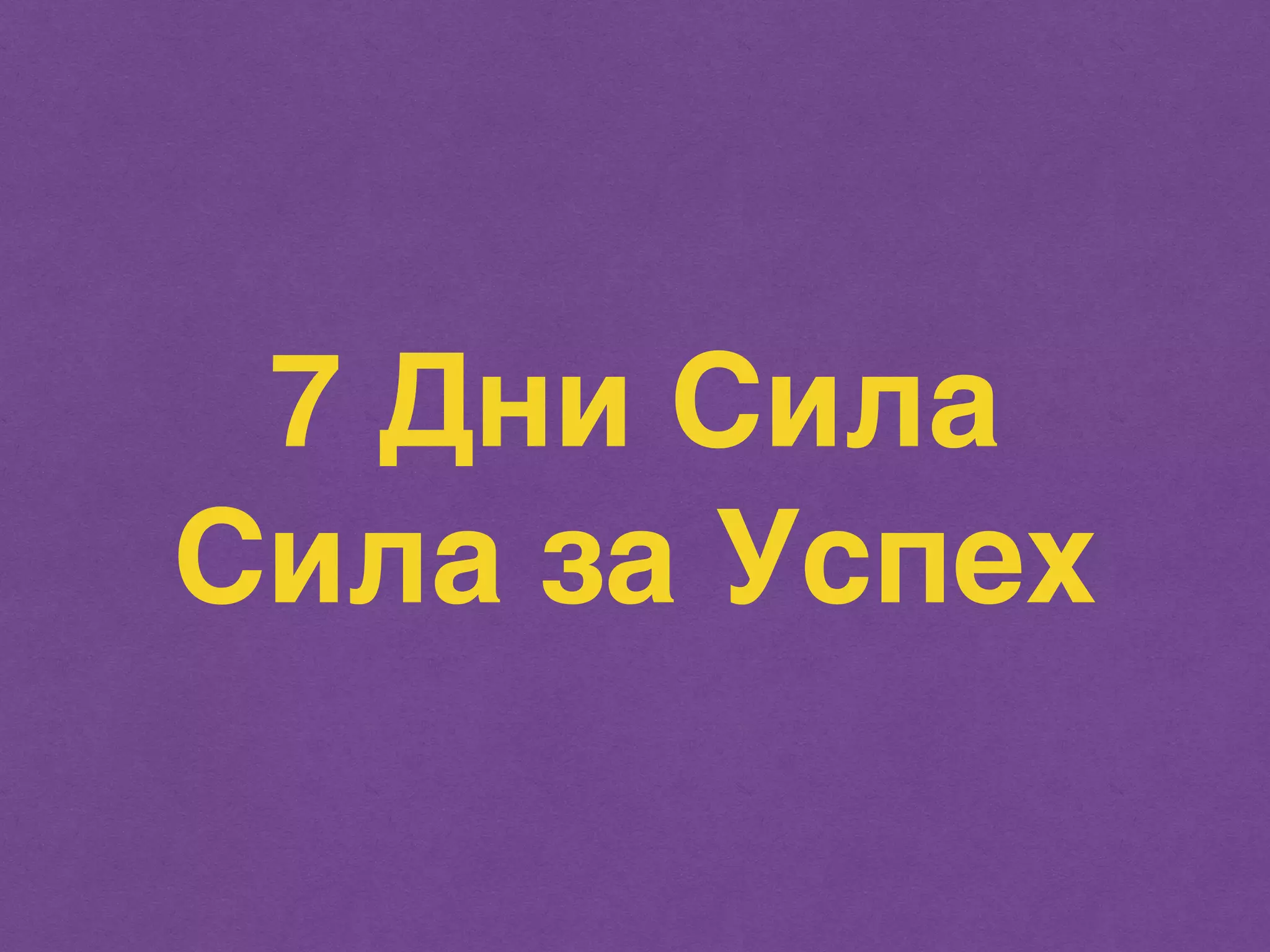 7 Дни Сила 
Сила за Успех 
 