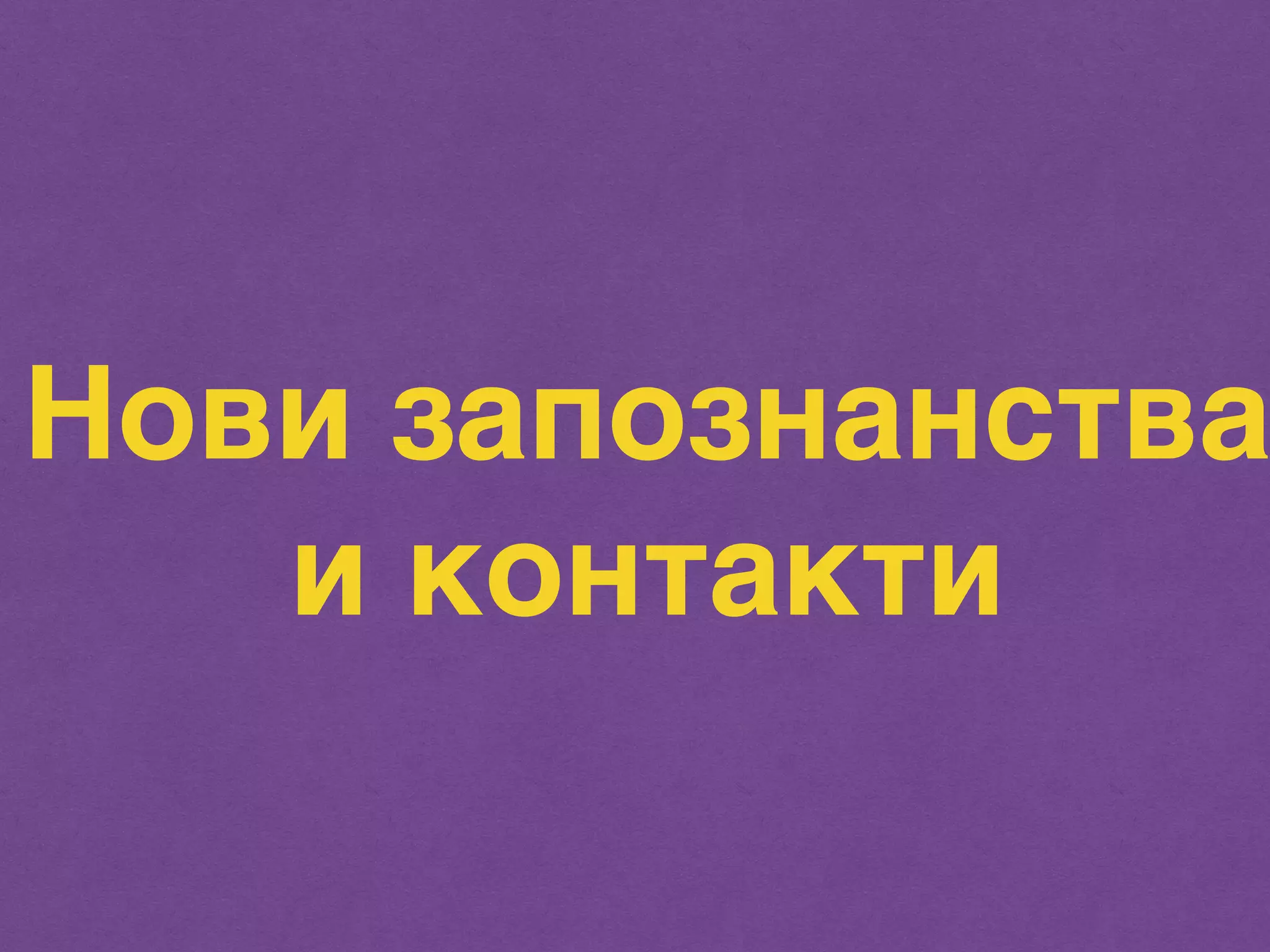 Нови запознанства 
и контакти 
 