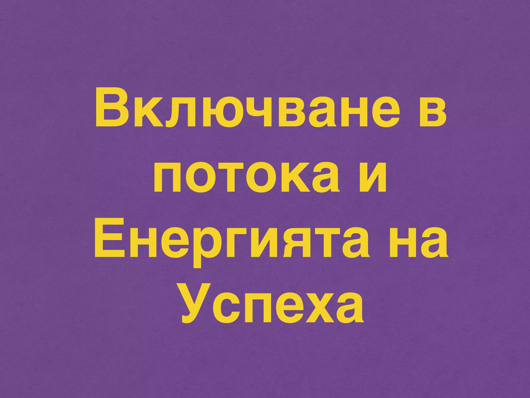 Включване в 
потока и 
Енергията на 
Успеха 
 