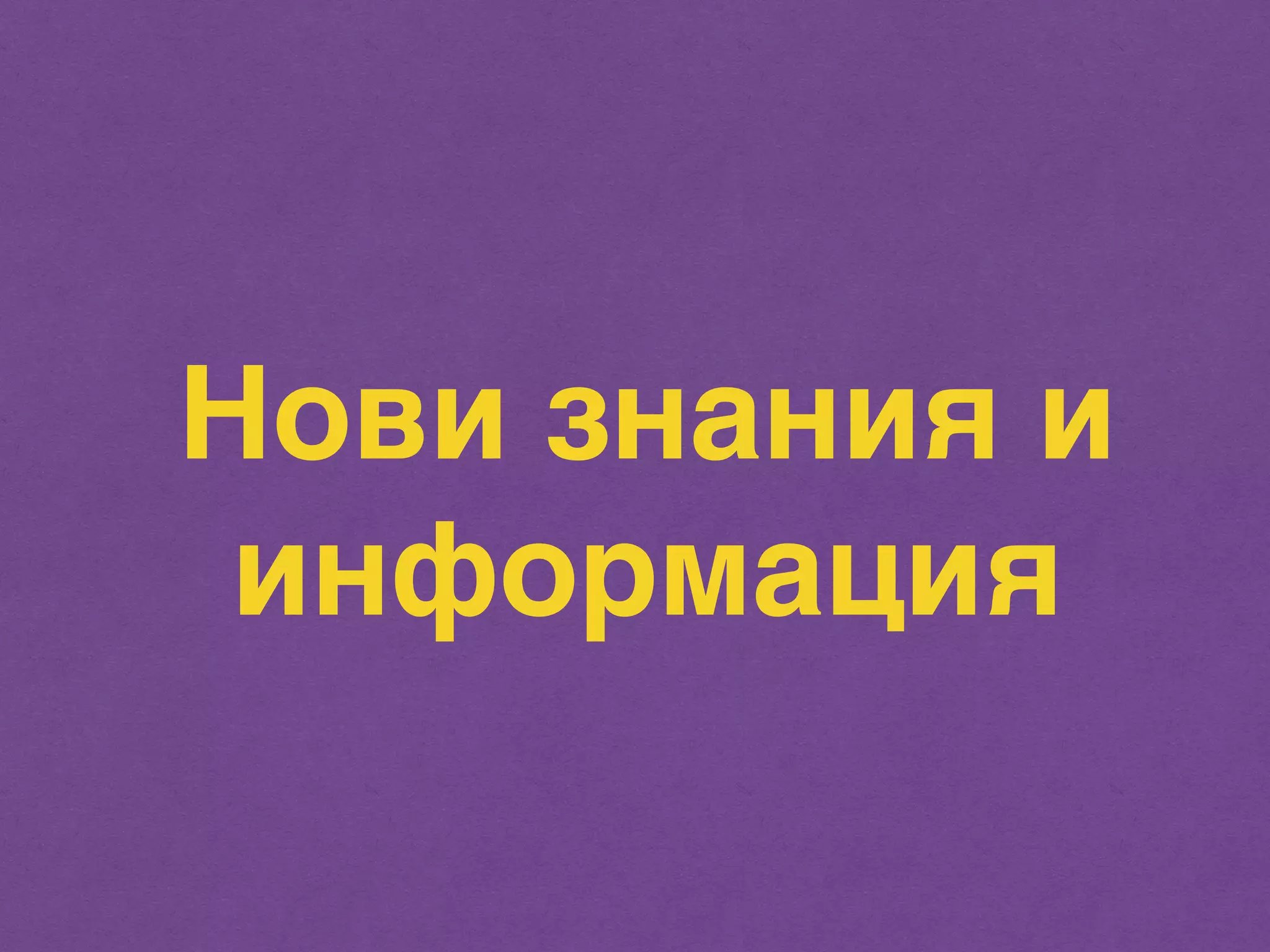 Нови знания и 
информация 
 