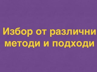 Избор от различни 
методи и подходи 
 