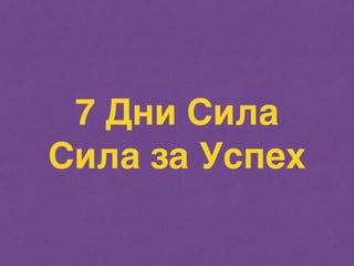 7 Дни Сила 
Сила за Успех 
 