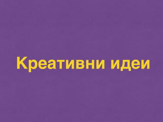 Креативни идеи 
 