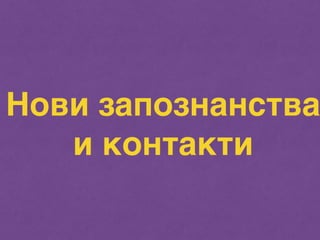 Нови запознанства 
и контакти 
 