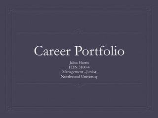 Career Portfolio 
Jalisa Harris 
FDN 3100-4 
Management –Junior 
Northwood University 
 