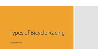 Types of Bicycle Racing 
Daniel Sheflin 
 