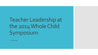 Teacher Leadership at 
the 2014 Whole Child 
Symposium 
Dr. Shirley Miles 
 