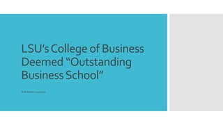 LSU’sCollege of Business
Deemed “Outstanding
BusinessSchool”
Kirk Fisher Louisiana
 