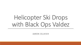 Helicopter Ski Drops
with Black Ops Valdez
AARON OLLIVIER
 