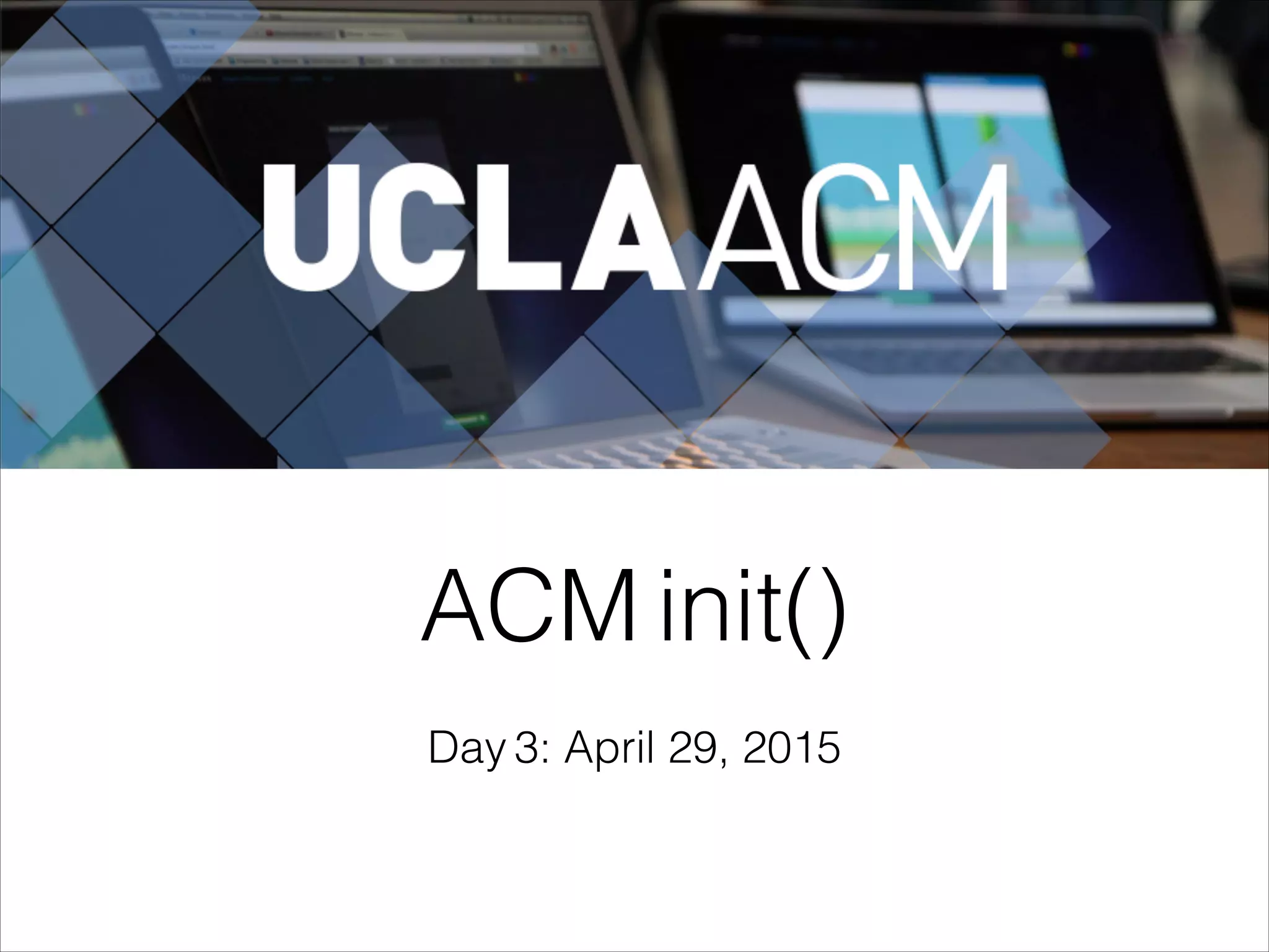 ACM init()
Day 3: April 29, 2015
 